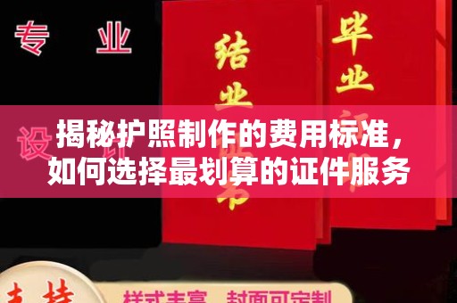 北区揭秘护照制作的费用标准，如何选择最划算的证件服务？
