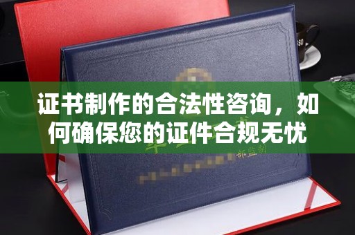 北区证书制作的合法性咨询，如何确保您的证件合规无忧